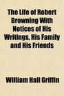 The Life of Robert Browning With Notices of His Writings His Family and His Friends