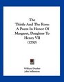 The Thistle And The Rose A Poem In Honor Of Margaret Daughter To Henry VII