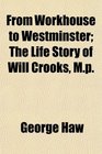 From Workhouse to Westminster The Life Story of Will Crooks Mp