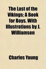 The Last of the Vikings A Book for Boys With Illustrations by J Williamson