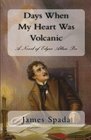 Days When My Heart Was Volcanic A Novel of Edgar Allan Poe