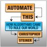 Automate This How Algorithms Came to Rule Our World