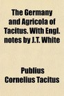 The Germany and Agricola of Tacitus With Engl notes by JT White