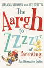 The Aargh to Zzzz of Parenting An Alternative Guide