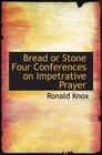 Bread or Stone Four Conferences on Impetrative Prayer