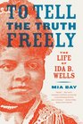To Tell the Truth Freely The Life of Ida B Wells