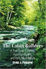 The Cabin Builders: A True Story of Family, Accomplishment, and the Love of Nature