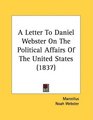 A Letter To Daniel Webster On The Political Affairs Of The United States