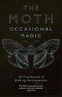 The Moth Presents Occasional Magic 50 True Stories of Defying the Impossible