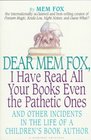 Dear Mem Fox I Have Read All Your Books Even the Pathetic Ones And Other Incidents in the Life of a Children's Book Author