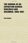 The Journal of an Expedition Across Venezuela and Colombia 19061907 An Exploration of the Route of Bolivar's Celebrated March of 1819 and of