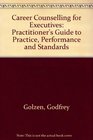 Career Counselling for Executives Practitioner's Guide to Practice Performance and Standards