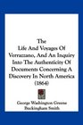 The Life And Voyages Of Verrazzano And An Inquiry Into The Authenticity Of Documents Concerning A Discovery In North America