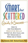 The Smart but Scattered Guide to Success How to Use Your Brain's Executive Skills to Keep Up Stay Calm and Get Organized at Work and at Home