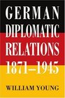 German Diplomatic Relations 18711945 The Wilhelmstrasse and the Formulation of Foreign Policy