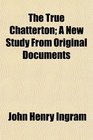 The True Chatterton A New Study From Original Documents