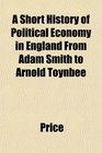 A Short History of Political Economy in England From Adam Smith to Arnold Toynbee
