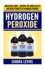 Hydrogen Peroxide Miraculous Cures  Discover the Hidden Health and Beauty Benefits of Hydrogen Peroxide