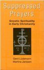 Suppressed Prayers Gnostic Spirituality in Early Christianity