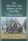 The 18th New York Infantry in the Civil War A History and Roster