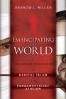 Emancipating the World A Christian Response to Radical Islam and Fundamentalist Atheism