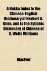 A Hakka Index to the ChineseEnglish Dictionary of Herbert A Giles and to the Syllabic Dictionary of Chinese of S Wells Williams