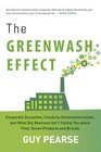 The Greenwash Effect Corporate Deception Celebrity Environmentalists and What Big Business Isnt Telling You about Their Green Products and Brands