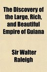 The Discovery of the Large Rich and Beautiful Empire of Guiana