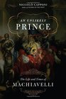 An Unlikely Prince The Life and Times of Machiavelli