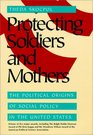 Protecting Soldiers and Mothers  The Political Origins of Social Policy in United States