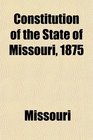 Constitution of the State of Missouri 1875