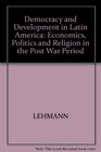 Democracy and Development in Latin America Economics Politics and Religion in the Post War Period