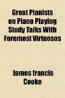 Great Pianists on Piano Playing Study Talks With Foremost Virtuosos
