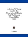 A Lecture To Young Men On The Preservation Of Health And The Personal Purity Of Life