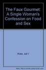 The Faux Gourmet A Single Woman's Confession on Food and Sex