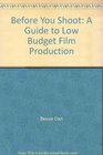 Before You Shoot A Guide to Low Budget Film Production