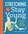 Stretching to Stay Young Simple Workouts to Keep You Flexible Energized and Pain Free