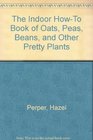 The Indoor How-to Book of Oats, Peas, Beans and Other Pretty Plants