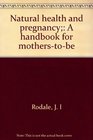 Natural health and pregnancy A handbook for motherstobe