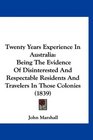 Twenty Years Experience In Australia Being The Evidence Of Disinterested And Respectable Residents And Travelers In Those Colonies