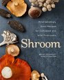 Shroom Mindbendingly Good Recipes for Cultivated and Wild Mushrooms