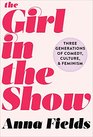 The Girl in the Show Three Generations of Comedy Culture and Feminism