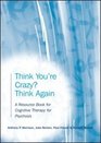 Think You're Crazy Think Again A Resource Book for Cognitive Therapy for Psychosis