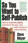 So You Want to SelfPublish How to Avoid the Pitfalls Experience the Joys and Make Some Money at SelfPublishing