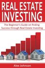Real Estate Investing The Beginner's Guide on finding Success through Real Estate Investing