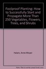 Foolproof Planting How to Successfully Start and Propagate More Than 250 Vegetables Flowers Trees and Shrubs