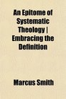 An Epitome of Systematic Theology  Embracing the Definition