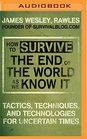 How to Survive the End of the World As We Know It Tactics Techniques and Technologies for Uncertain Times