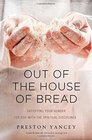 Out of the House of Bread Satisfying Your Hunger for God with the Spiritual Disciplines