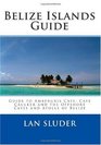Belize Islands Guide Guide to Ambergris Caye Caye Caulker and the Offshore Cayes and Atolls of Belize